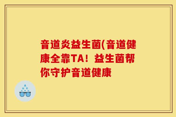 音道炎益生菌(音道健康全靠TA！益生菌帮你守护音道健康