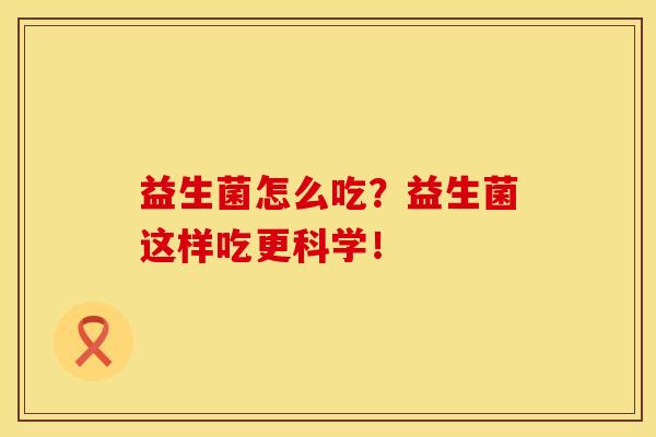 益生菌怎么吃？益生菌这样吃更科学！