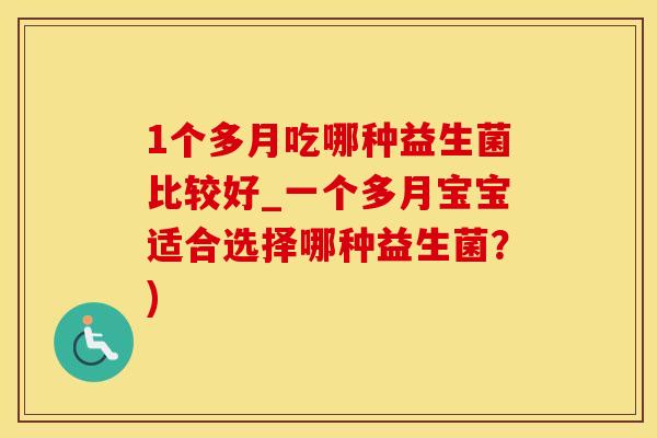 1个多月吃哪种益生菌比较好_一个多月宝宝适合选择哪种益生菌？)