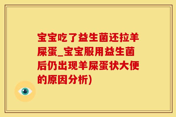 宝宝吃了益生菌还拉羊屎蛋_宝宝服用益生菌后仍出现羊屎蛋状大便的原因分析)