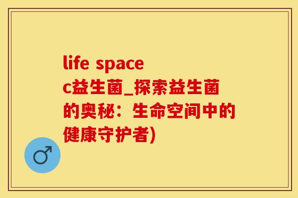 life spacec益生菌_探索益生菌的奥秘：生命空间中的健康守护者)