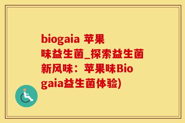 biogaia 苹果味益生菌_探索益生菌新风味：苹果味Biogaia益生菌体验)