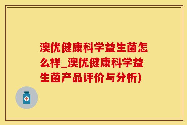 澳优健康科学益生菌怎么样_澳优健康科学益生菌产品评价与分析)
