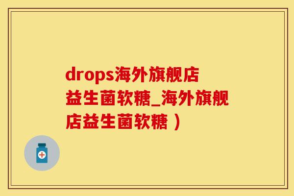 drops海外旗舰店益生菌软糖_海外旗舰店益生菌软糖 )