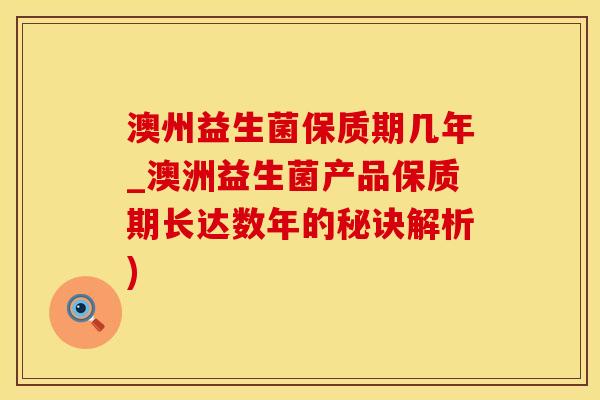 澳州益生菌保质期几年_澳洲益生菌产品保质期长达数年的秘诀解析)