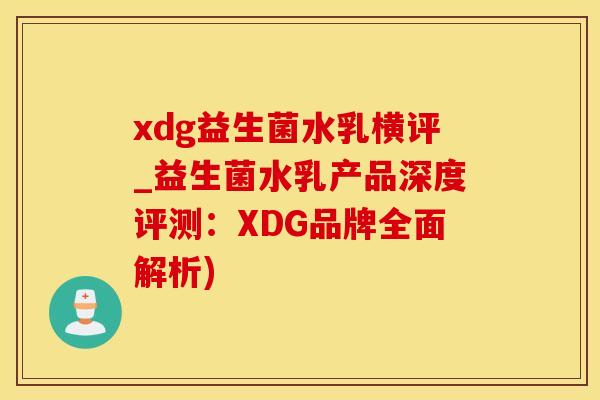 xdg益生菌水乳横评_益生菌水乳产品深度评测：XDG品牌全面解析)