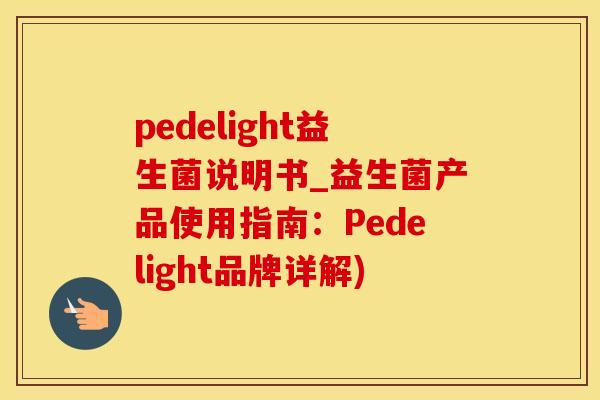 pedelight益生菌说明书_益生菌产品使用指南：Pedelight品牌详解)