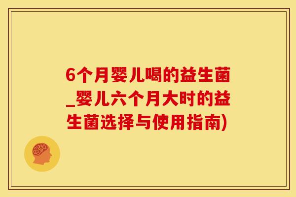 6个月婴儿喝的益生菌_婴儿六个月大时的益生菌选择与使用指南)