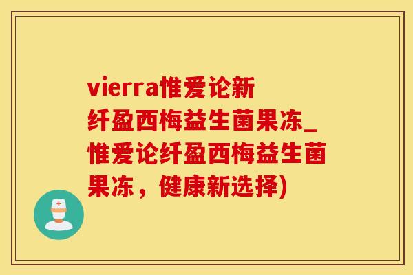 vierra惟爱论新纤盈西梅益生菌果冻_惟爱论纤盈西梅益生菌果冻，健康新选择)