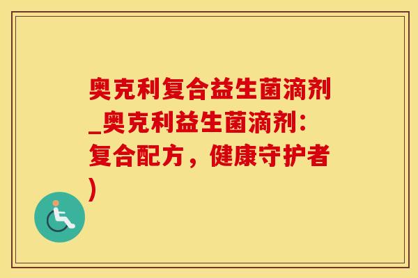 奥克利复合益生菌滴剂_奥克利益生菌滴剂：复合配方，健康守护者)