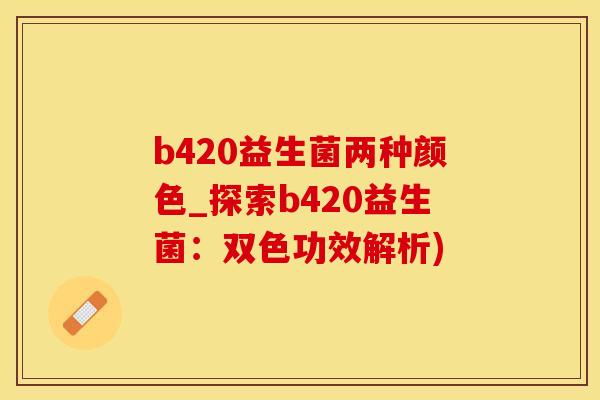 b420益生菌两种颜色_探索b420益生菌：双色功效解析)