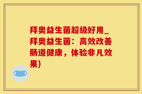 拜奥益生菌超级好用_拜奥益生菌：高效改善肠道健康，体验非凡效果)