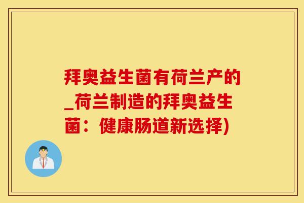 拜奥益生菌有荷兰产的_荷兰制造的拜奥益生菌：健康肠道新选择)