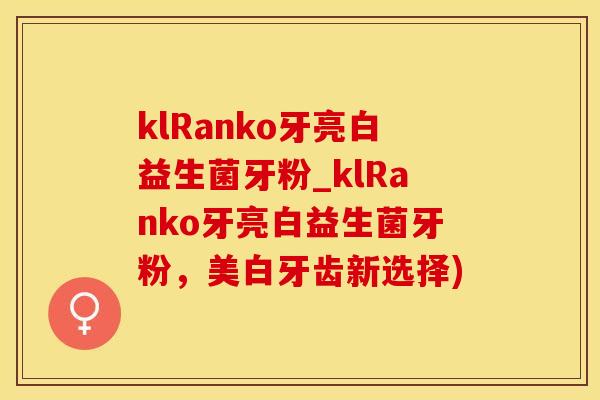 klRanko牙亮白益生菌牙粉_klRanko牙亮白益生菌牙粉，美白牙齿新选择)