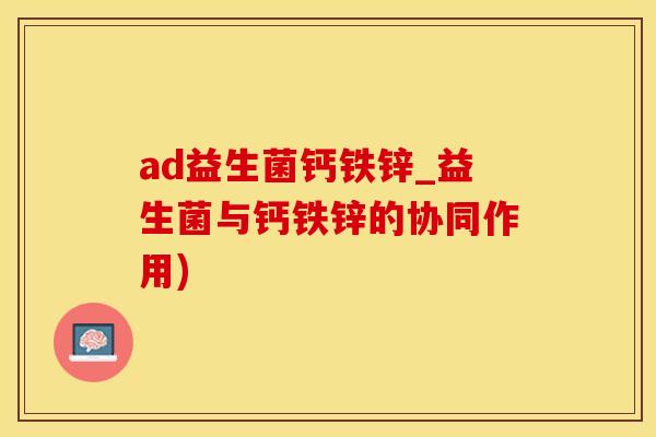 ad益生菌钙铁锌_益生菌与钙铁锌的协同作用)