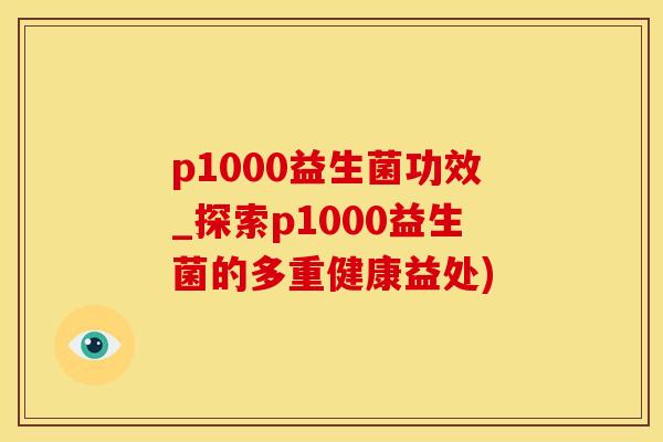 p1000益生菌功效_探索p1000益生菌的多重健康益处)