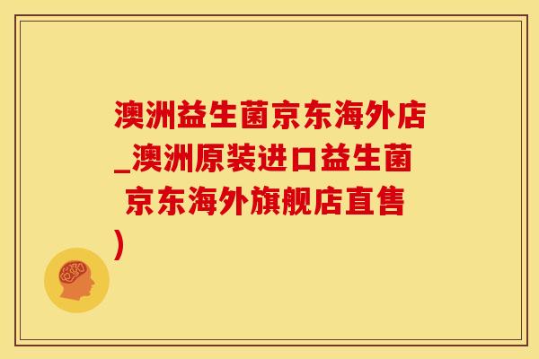 澳洲益生菌京东海外店_澳洲原装进口益生菌 京东海外旗舰店直售)
