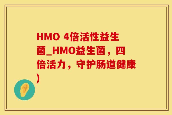 HMO 4倍活性益生菌_HMO益生菌，四倍活力，守护肠道健康)