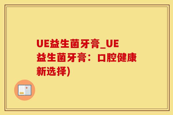 UE益生菌牙膏_UE益生菌牙膏：口腔健康新选择)