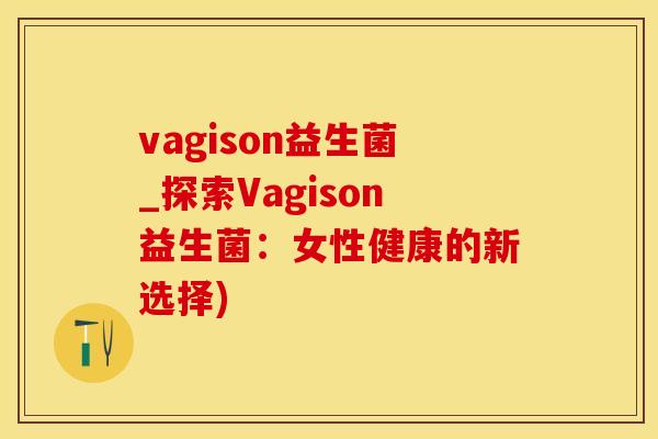 vagison益生菌_探索Vagison益生菌：女性健康的新选择)