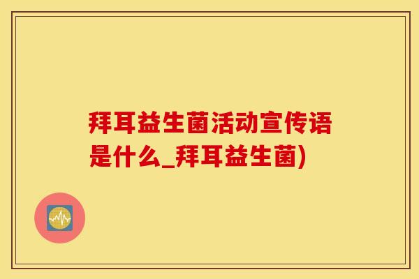 拜耳益生菌活动宣传语是什么_拜耳益生菌)