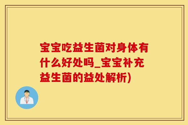 宝宝吃益生菌对身体有什么好处吗_宝宝补充益生菌的益处解析)