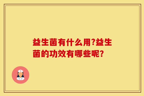 益生菌有什么用?益生菌的功效有哪些呢？