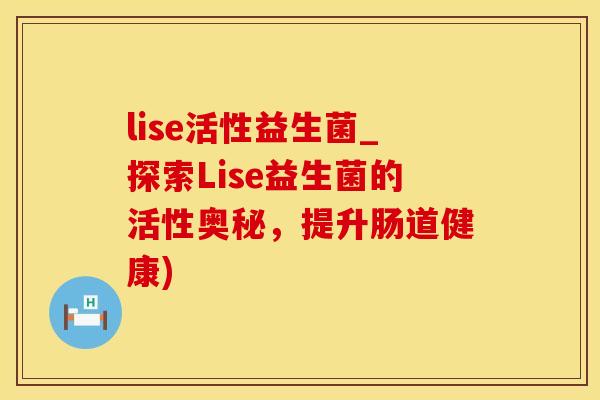 lise活性益生菌_探索Lise益生菌的活性奥秘，提升肠道健康)