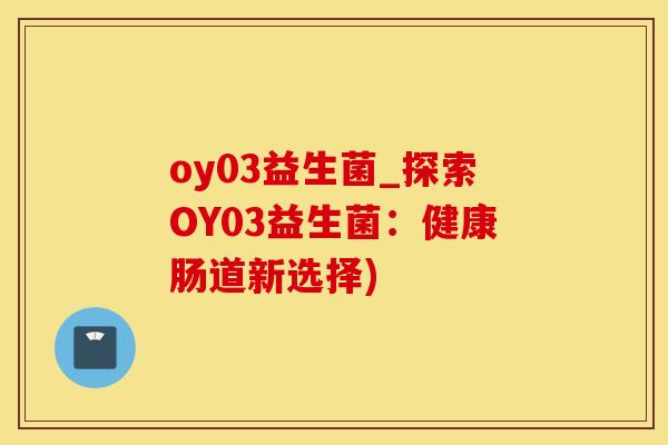 oy03益生菌_探索OY03益生菌：健康肠道新选择)
