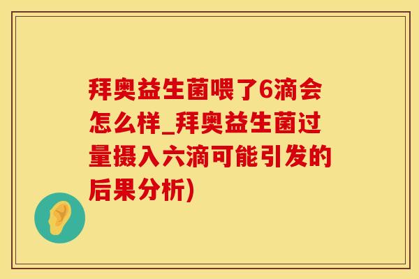 拜奥益生菌喂了6滴会怎么样_拜奥益生菌过量摄入六滴可能引发的后果分析)