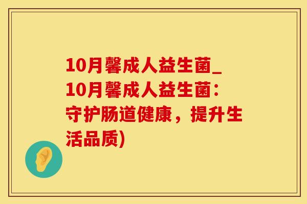 10月馨成人益生菌_10月馨成人益生菌：守护肠道健康，提升生活品质)