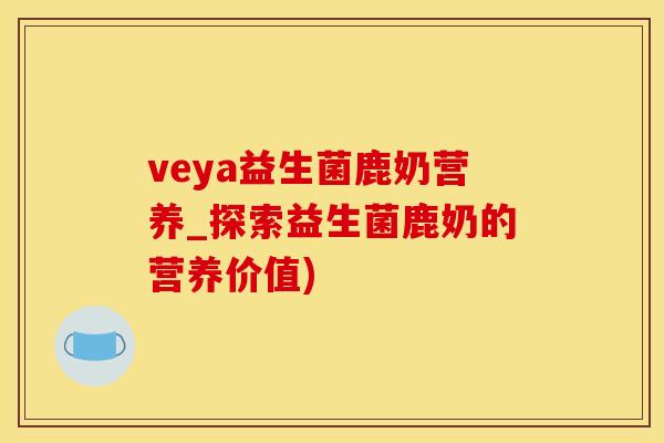 veya益生菌鹿奶营养_探索益生菌鹿奶的营养价值)