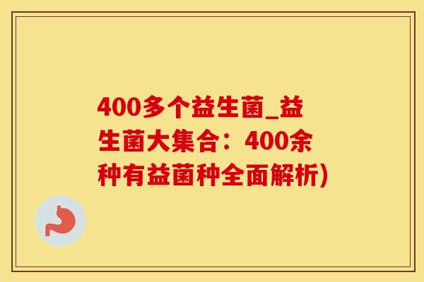 400多个益生菌_益生菌大集合：400余种有益菌种全面解析)