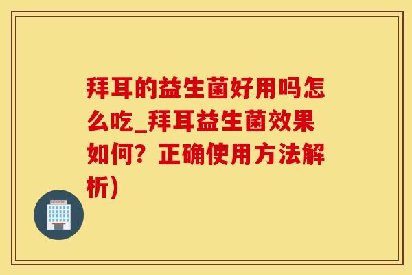拜耳的益生菌好用吗怎么吃_拜耳益生菌效果如何？正确使用方法解析)