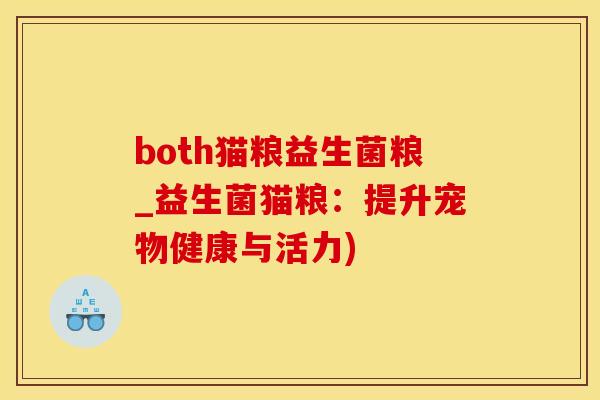 both猫粮益生菌粮_益生菌猫粮：提升宠物健康与活力)