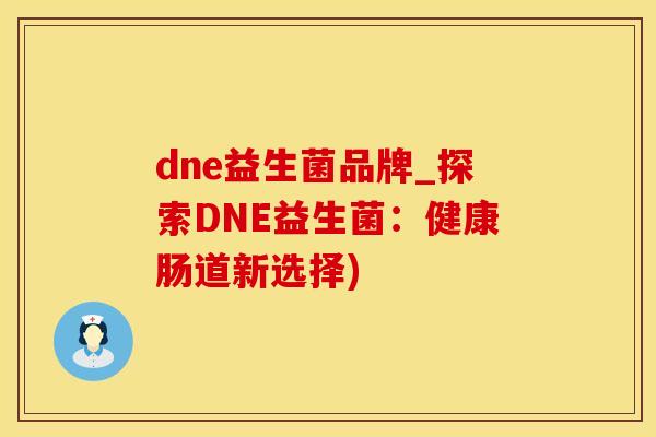 dne益生菌品牌_探索DNE益生菌：健康肠道新选择)