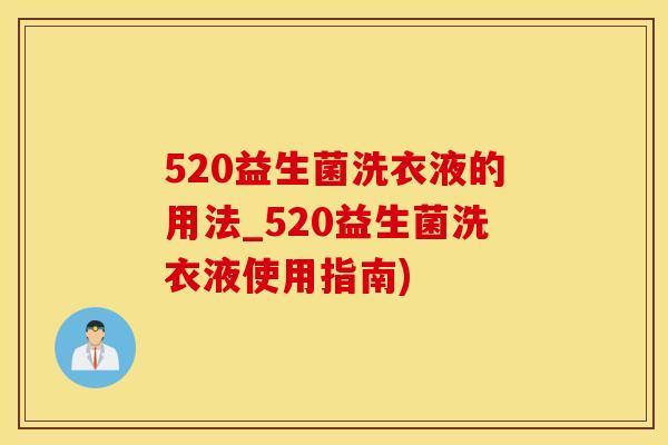 520益生菌洗衣液的用法_520益生菌洗衣液使用指南)