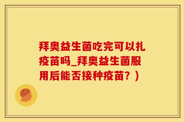 拜奥益生菌吃完可以扎疫苗吗_拜奥益生菌服用后能否接种疫苗？)