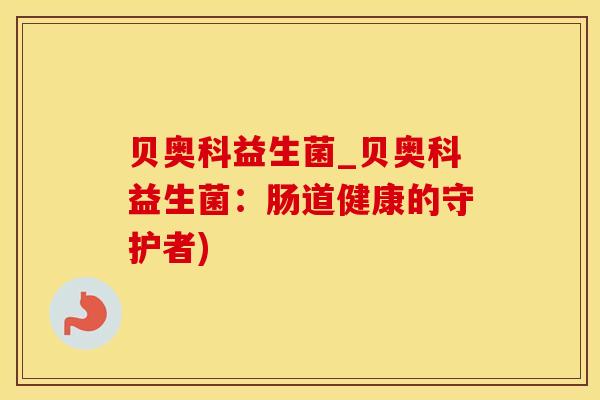 贝奥科益生菌_贝奥科益生菌：肠道健康的守护者)