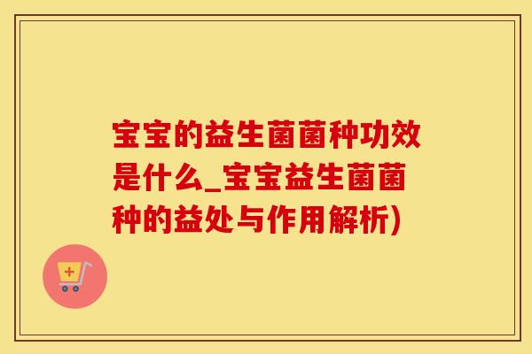 宝宝的益生菌菌种功效是什么_宝宝益生菌菌种的益处与作用解析)