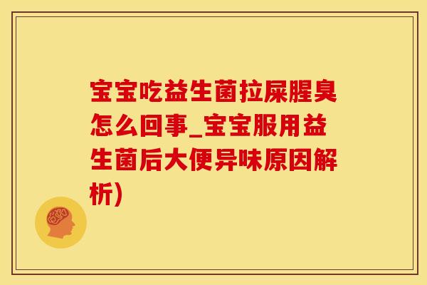 宝宝吃益生菌拉屎腥臭怎么回事_宝宝服用益生菌后大便异味原因解析)
