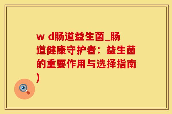 w d肠道益生菌_肠道健康守护者：益生菌的重要作用与选择指南)