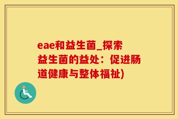 eae和益生菌_探索益生菌的益处：促进肠道健康与整体福祉)