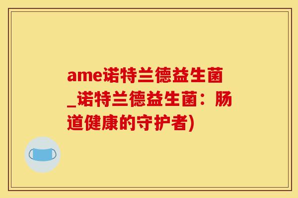 ame诺特兰德益生菌_诺特兰德益生菌：肠道健康的守护者)