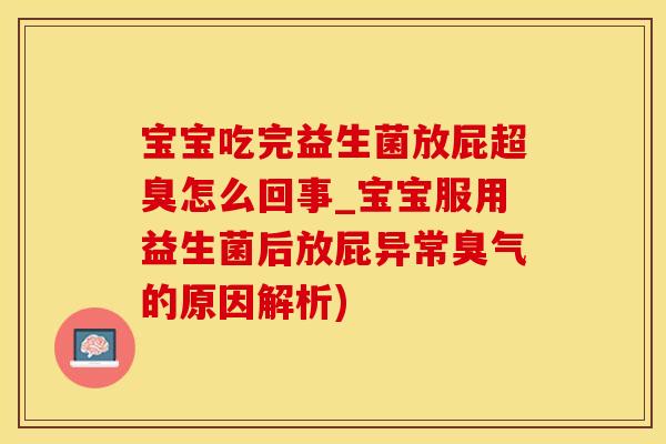 宝宝吃完益生菌放屁超臭怎么回事_宝宝服用益生菌后放屁异常臭气的原因解析)