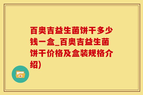 百奥吉益生菌饼干多少钱一盒_百奥吉益生菌饼干价格及盒装规格介绍)