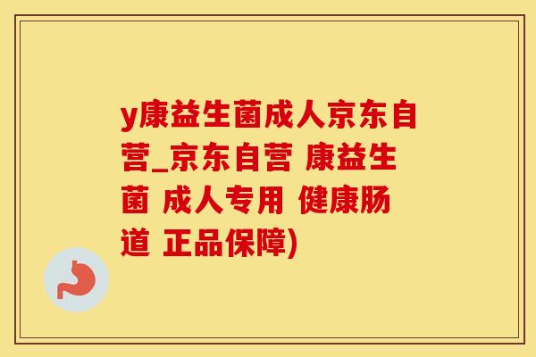y康益生菌成人京东自营_京东自营 康益生菌 成人专用 健康肠道 正品保障)