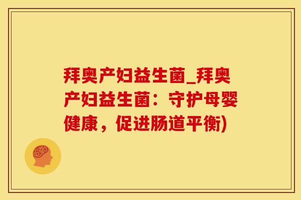 拜奥产妇益生菌_拜奥产妇益生菌：守护母婴健康，促进肠道平衡)