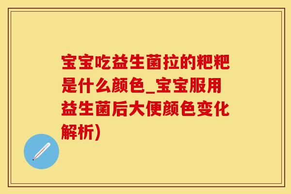 宝宝吃益生菌拉的粑粑是什么颜色_宝宝服用益生菌后大便颜色变化解析)