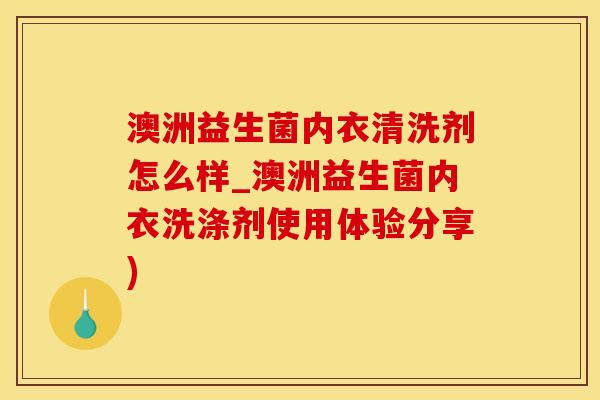 澳洲益生菌内衣清洗剂怎么样_澳洲益生菌内衣洗涤剂使用体验分享)